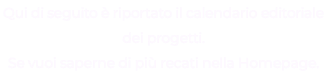 Qui di seguito è riportato il calendario editoriale dei progetti. Se vuoi saperne di più recati nella Homepage.